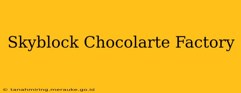 Skyblock Chocolarte Factory