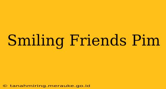 Smiling Friends Pim