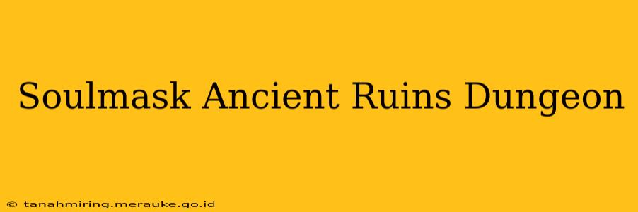 Soulmask Ancient Ruins Dungeon