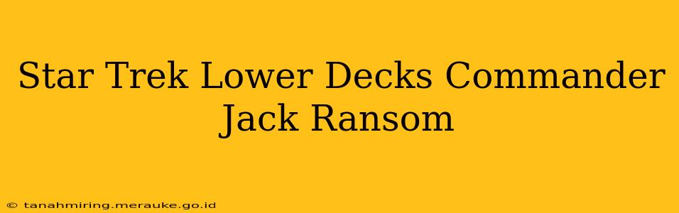 Star Trek Lower Decks Commander Jack Ransom