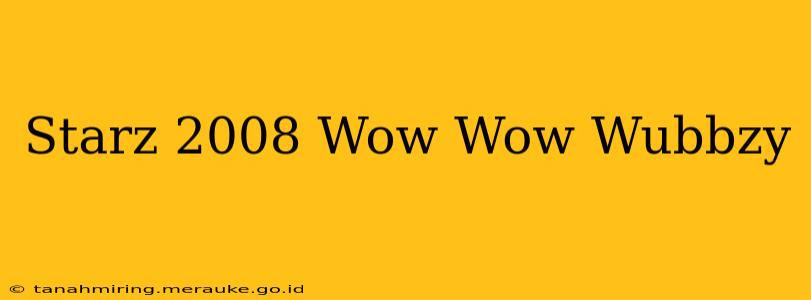 Starz 2008 Wow Wow Wubbzy