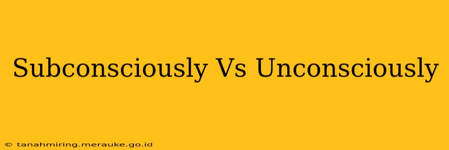 Subconsciously Vs Unconsciously