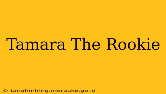 Tamara The Rookie