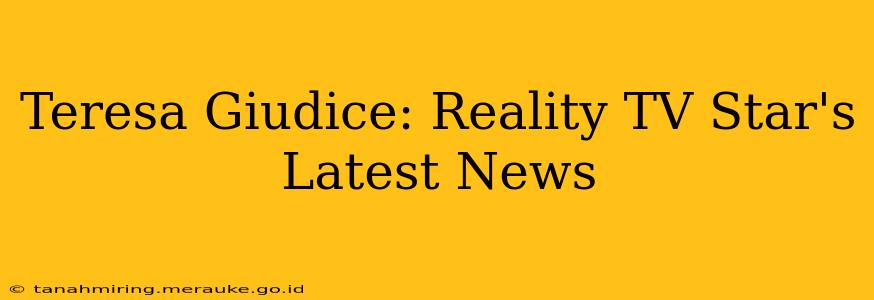 Teresa Giudice: Reality TV Star's Latest News