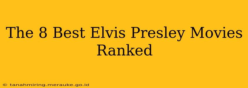 The 8 Best Elvis Presley Movies Ranked