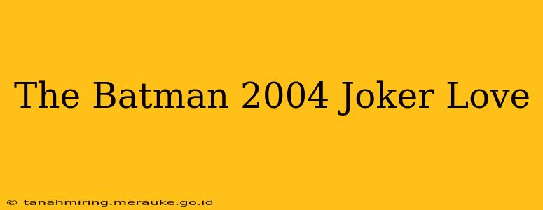 The Batman 2004 Joker Love