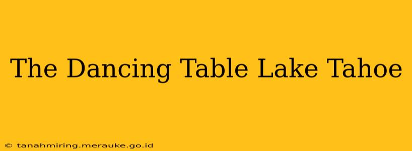 The Dancing Table Lake Tahoe