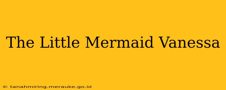 The Little Mermaid Vanessa