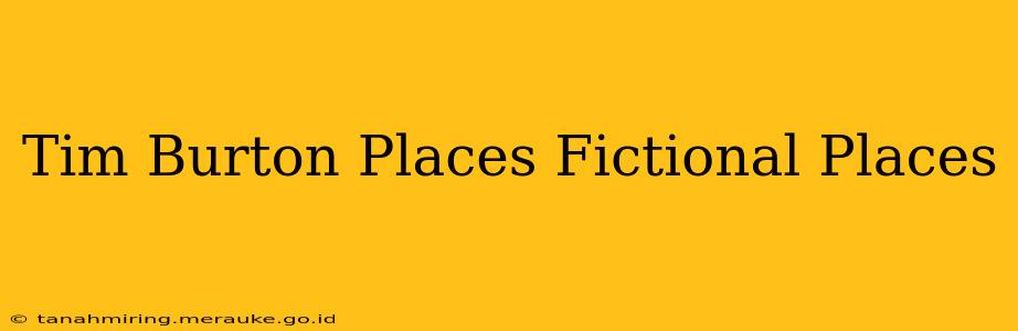 Tim Burton Places Fictional Places
