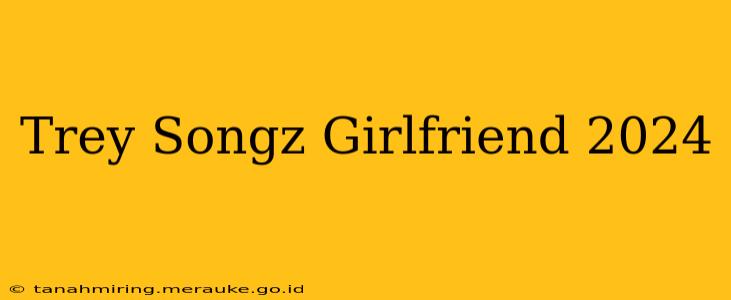 Trey Songz Girlfriend 2024