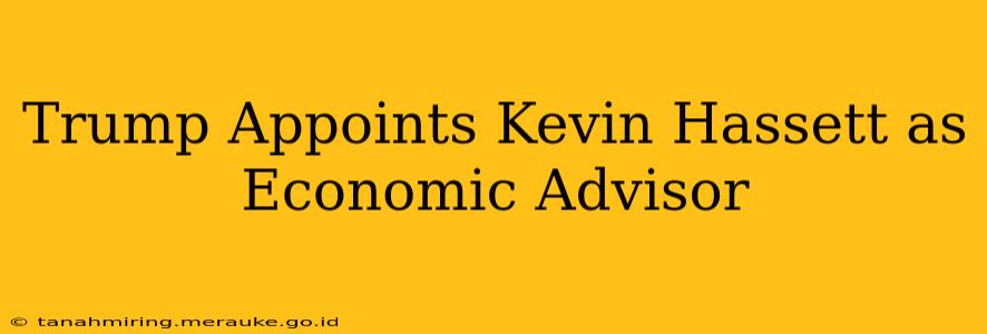Trump Appoints Kevin Hassett as Economic Advisor