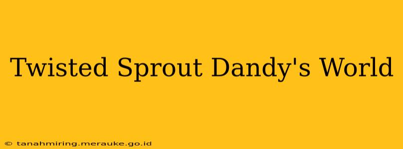 Twisted Sprout Dandy's World