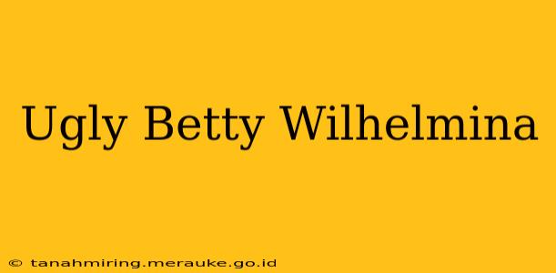 Ugly Betty Wilhelmina