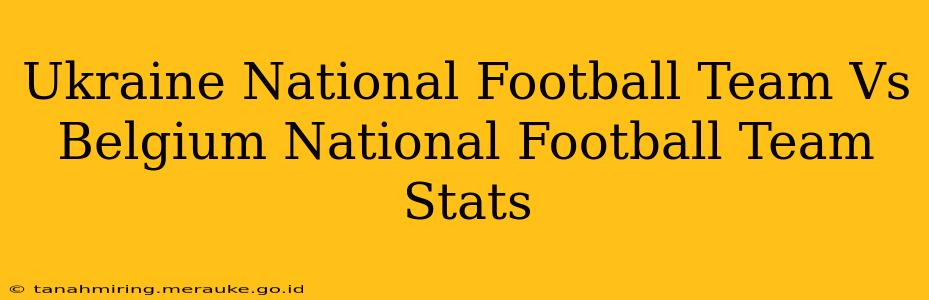 Ukraine National Football Team Vs Belgium National Football Team Stats