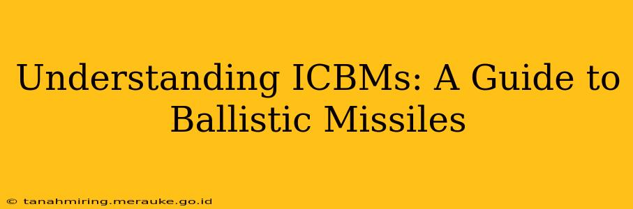 Understanding ICBMs: A Guide to Ballistic Missiles