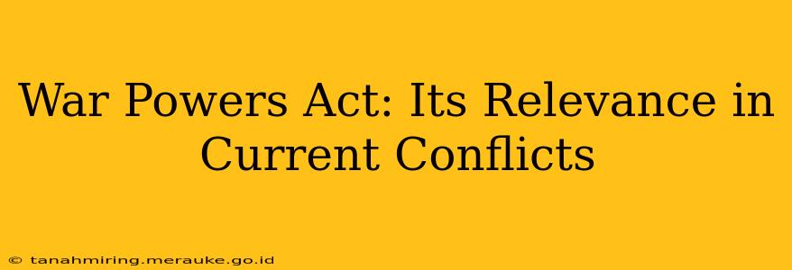War Powers Act: Its Relevance in Current Conflicts