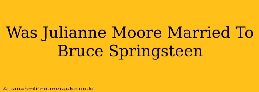 Was Julianne Moore Married To Bruce Springsteen