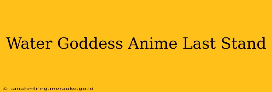 Water Goddess Anime Last Stand