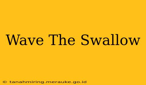 Wave The Swallow