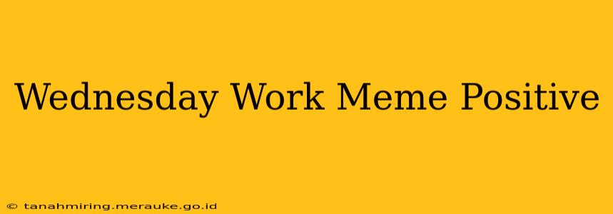 Wednesday Work Meme Positive