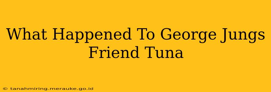 What Happened To George Jungs Friend Tuna