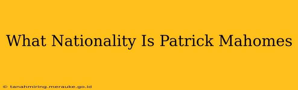 What Nationality Is Patrick Mahomes