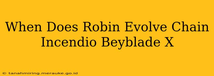 When Does Robin Evolve Chain Incendio Beyblade X