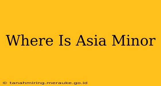 Where Is Asia Minor