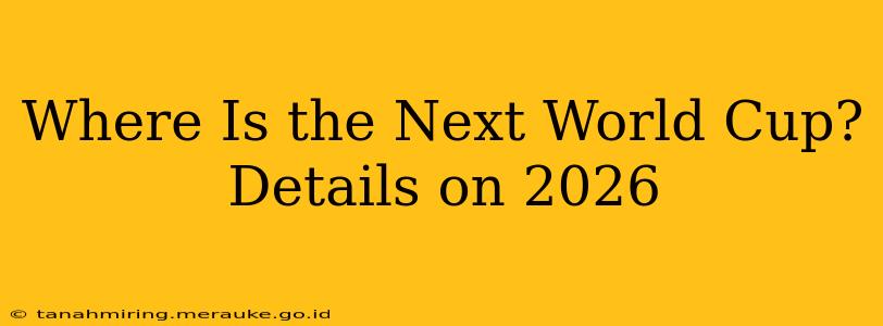 Where Is the Next World Cup? Details on 2026