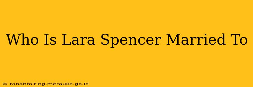 Who Is Lara Spencer Married To