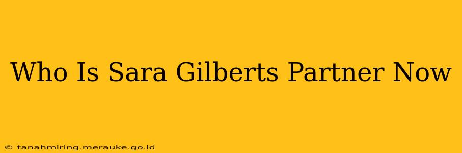 Who Is Sara Gilberts Partner Now