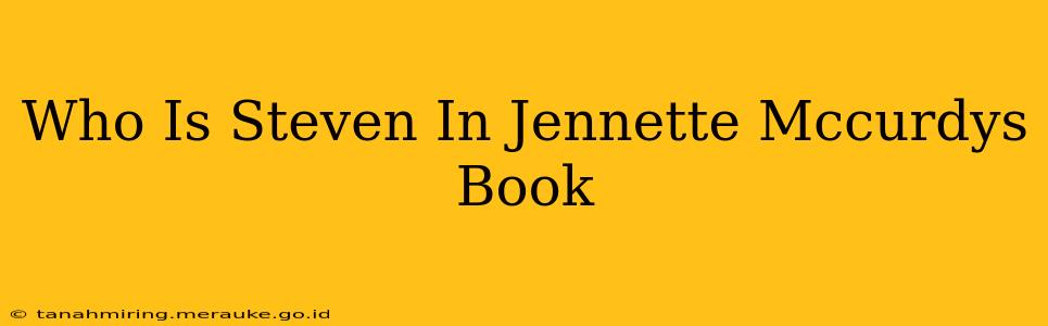 Who Is Steven In Jennette Mccurdys Book