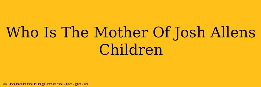 Who Is The Mother Of Josh Allens Children