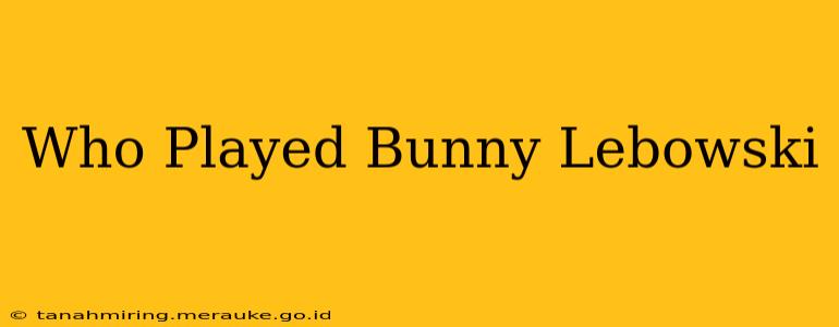 Who Played Bunny Lebowski