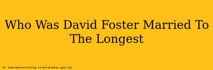Who Was David Foster Married To The Longest