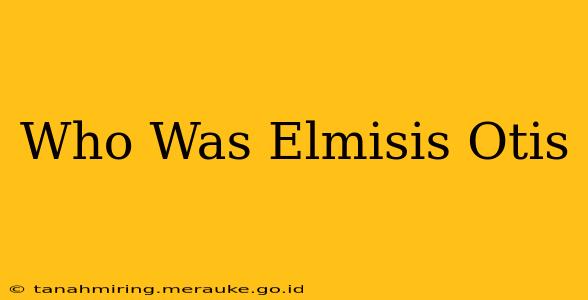 Who Was Elmisis Otis