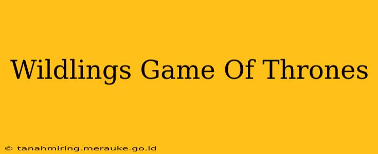 Wildlings Game Of Thrones