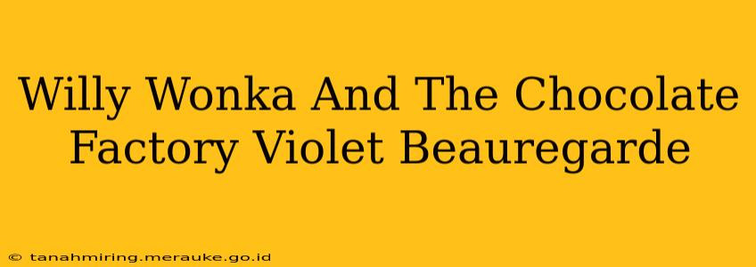Willy Wonka And The Chocolate Factory Violet Beauregarde
