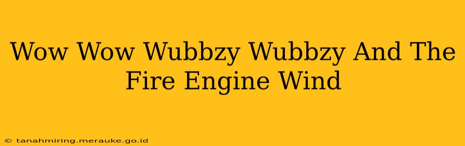 Wow Wow Wubbzy Wubbzy And The Fire Engine Wind