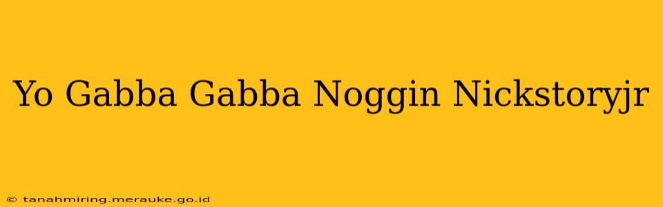 Yo Gabba Gabba Noggin Nickstoryjr